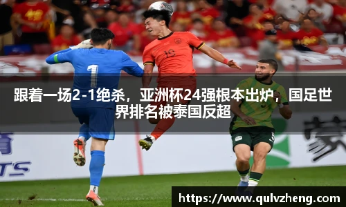 跟着一场2-1绝杀，亚洲杯24强根本出炉，国足世界排名被泰国反超